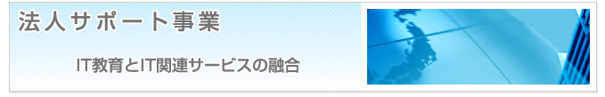 法人サポート事業　IT教育とIT関連サービスの融合