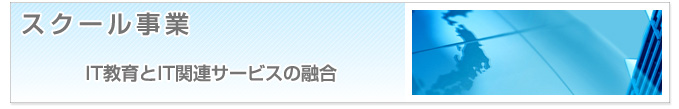 スクール事業　IT教育とIT関連サービスの融合