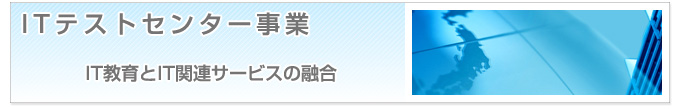 ITテストセンター事業　IT教育とIT関連サービスの融合