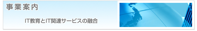 事業案内　IT教育とIT関連サービスの融合