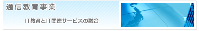 通信教育事業　IT教育とIT関連サービスの融合