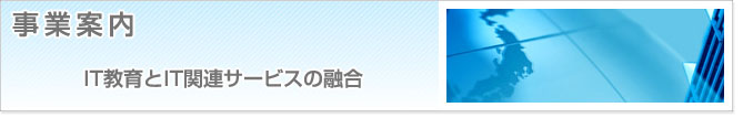 事業案内　IT教育とIT関連サービスの融合