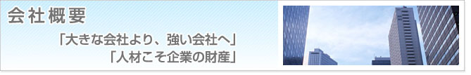 会社概要　「大きな会社より、強い会社へ」　「人材こそ企業の財産」