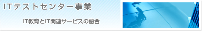 ITテストセンター事業　IT教育とIT関連サービスの融合