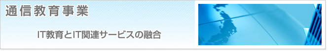 通信教育事業　IT教育とIT関連サービスの融合